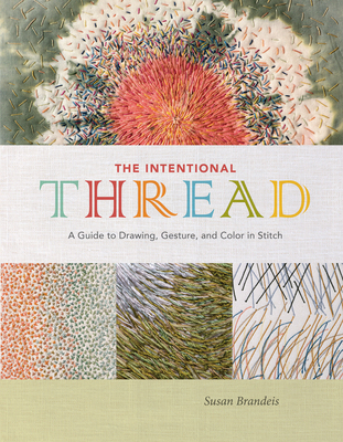 The Intentional Thread: A Guide to Drawing, Gesture, and Color in Stitch - Brandeis, Susan