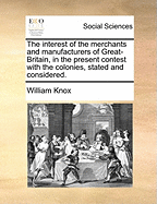 The Interest of the Merchants and Manufacturers of Great-Britain, in the Present Contest with the Colonies, Stated and Considered.