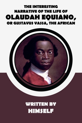 The Interesting Narrative of the Life of Olaudah Equiano, Or Gustavus Vassa, The African, Written By Himself - Equiano, Olaudah