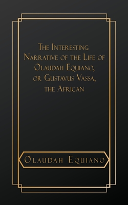 The Interesting Narrative of the Life of Olaudah Equiano, or Gustavus Vassa, The African - Equiano, Olaudah