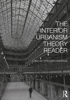 The Interior Urbanism Theory Reader - Marinic, Gregory (Editor)