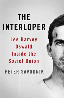 The Interloper: Lee Harvey Oswald Inside the Soviet Union - Savodnik, Peter