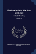 The Interlude of the Four Elements: An Early Moral Play; Volume 22
