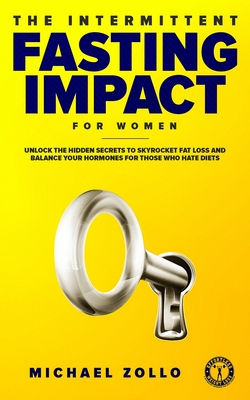 The Intermittent Fasting Impact for Women: Unlock the Hidden Secrets to Skyrocket Fat Loss and Balance Your Hormones for Those Who Hate Diets - Zollo, Michael