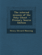 The Internal Mission of the Holy Ghost - Manning, Henry Edward