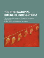 The International Business Encyclopedia: The Up-To-Date, Down-To-The-Minute Business Dictionary (Classic Reprint)
