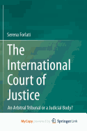 The International Court of Justice: An Arbitral Tribunal or a Judicial Body?