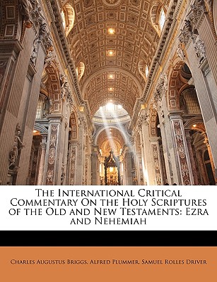 The International Critical Commentary On the Holy Scriptures of the Old and New Testaments: Ezra and Nehemiah - Briggs, Charles Augustus, and Plummer, Alfred, and Driver, Samuel Rolles