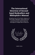 The International Directory of Second-hand Booksellers and Bibliophile's Manual: Including Lists of the Public Libraries of the World; Publishers, Book Collectors, Learned Societies and Institutions, Theological Colleges Burns Clubs, &c