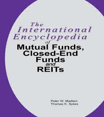 The International Encyclopedia of Mutual Funds, Closed-End Funds, and REITs - Madlem, Peter W, and Sykes, Thomas K