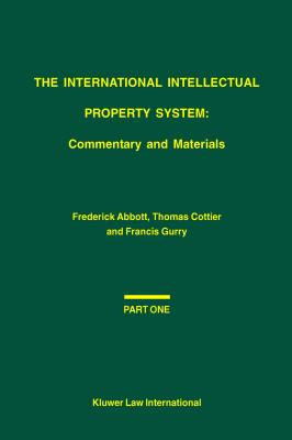 The International Intellectual Property System: Commentary and Materials: Commentary and Materials - Abbott, Frederick M., and Cottier, Thomas, and Gurry, Francis