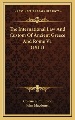 The International Law and Custom of Ancient Greece and Rome V1 (1911) - Phillipson, Coleman, and Macdonell, John (Introduction by)
