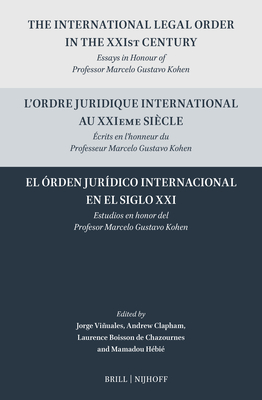 The International Legal Order in the Xxist Century / l'Ordre Juridique International Au Xxieme Sicle / El rden Jurdico Internacional En El Siglo XXI: Essays in Honour of Professor Marcelo Gustavo Kohen / Ecrits En l'Honneur Du Professeur Marcelo... - Viuales, Jorge E (Editor), and Clapham, Andrew (Editor), and Boisson de Chazournes, Laurence (Editor)