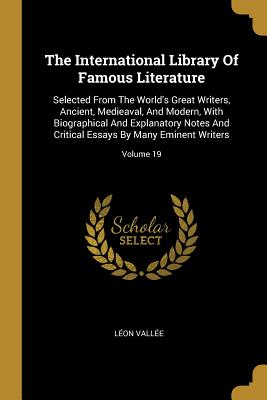 The International Library Of Famous Literature: Selected From The World's Great Writers, Ancient, Medieaval, And Modern, With Biographical And Explanatory Notes And Critical Essays By Many Eminent Writers; Volume 19 - Vallee, Leon
