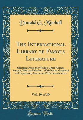 The International Library of Famous Literature, Vol. 20 of 20: Selections from the World's Great Writers, Ancient, with and Modern, with Notes, Graphical and Explanatory Notes and with Introductions (Classic Reprint) - Mitchell, Donald G