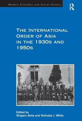 The International Order of Asia in the 1930s and 1950s - White, Nicholas J, and Akita, Shigeru (Editor)