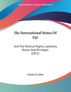 The International Status of Fiji: And the Political Rights, Liabilities, Duties, and Privileges (1872)