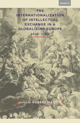 The Internationalization of Intellectual Exchange in a Globalizing Europe, 1636-1780 - Mankin, Robert (Editor), and Bots, Hans (Contributions by), and Bour, Isabel (Contributions by)