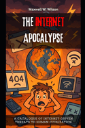 The Internet Apocalypse: A Catalogue of Internet-Driven Threats to Human Civilization