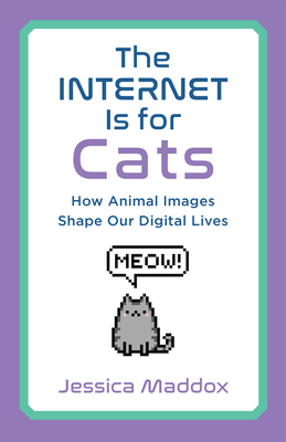 The Internet Is for Cats: How Animal Images Shape Our Digital Lives - Maddox, Jessica