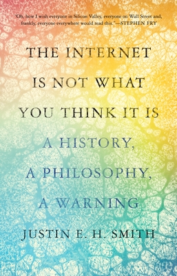 The Internet Is Not What You Think It Is: A History, a Philosophy, a Warning - Smith-Ruiu, Justin