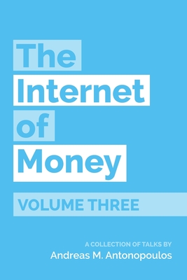 The Internet of Money Volume Three: A Collection of Talks by Andreas M. Antonopoulos - Antonopoulos, Andreas M