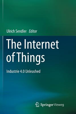 The Internet of Things: Industrie 4.0 Unleashed - Sendler, Ulrich (Editor)