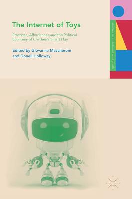 The Internet of Toys: Practices, Affordances and the Political Economy of Children's Smart Play - Mascheroni, Giovanna (Editor), and Holloway, Donell (Editor)