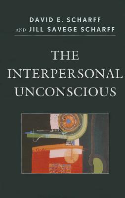 The Interpersonal Unconscious - Scharff, David E, and Scharff, Jill Savege