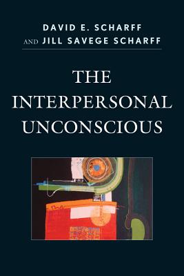 The Interpersonal Unconscious - Scharff, David E, and Scharff, Jill Savege