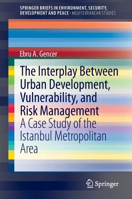 The Interplay between Urban Development, Vulnerability, and Risk Management: A Case Study of the Istanbul Metropolitan Area - Gencer, Ebru A.