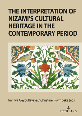 The Interpretation of Nizami's Cultural Heritage in the Contemporary Period: Shared past and cultural legacy in the transition from the prism of national literature criteria - Geybullayeva, Rahilya (Editor), and Van Ruymbeke, Christine (Editor)