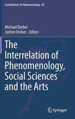 The Interrelation of Phenomenology, Social Sciences and the Arts - Barber, Michael (Editor), and Dreher, Jochen (Editor)