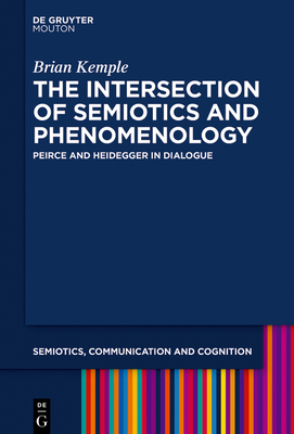The Intersection of Semiotics and Phenomenology: Peirce and Heidegger in Dialogue - Kemple, Brian