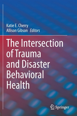 The Intersection of Trauma and Disaster Behavioral Health - Cherry, Katie E. (Editor), and Gibson, Allison (Editor)