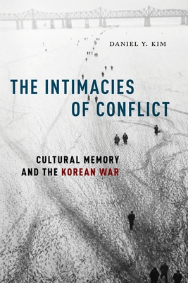 The Intimacies of Conflict: Cultural Memory and the Korean War - Kim, Daniel Y