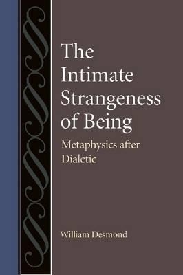 The Intimate Strangeness of Being: Metaphysics After Dialectic - Desmond, William