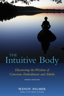 The Intuitive Body: Discovering the Wisdom of Conscious Embodiment and Aikido - Palmer, Wendy
