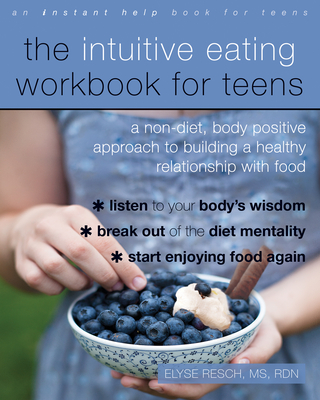 The Intuitive Eating Workbook for Teens: A Non-Diet, Body Positive Approach to Building a Healthy Relationship with Food - Resch, Elyse, MS