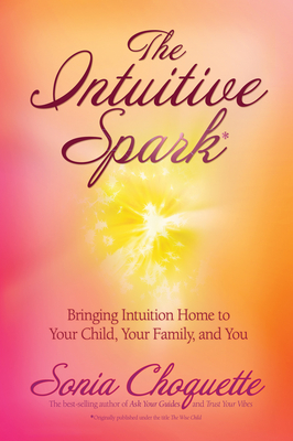 The Intuitive Spark: Bringing Intuition Home to Your Child, Your Family, and You - Choquette, Sonia