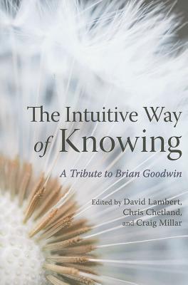 The Intuitive Way of Knowing: A Tribute to Brian Goodwin - Lambert, David (Editor), and Chetland, Chris (Editor), and Millar, Craig (Editor)