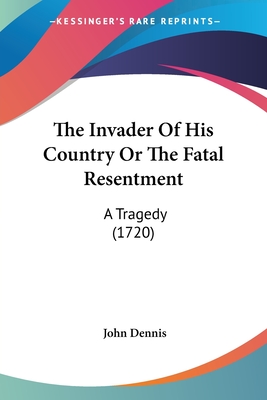 The Invader Of His Country Or The Fatal Resentment: A Tragedy (1720) - Dennis, John