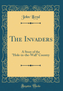 The Invaders: A Story of the Hole-In-The-Wall Country (Classic Reprint)