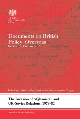 The Invasion of Afghanistan and Uk-Soviet Relations, 1979-1982: Documents on British Policy Overseas, Series III, Volume VIII - Smith, Richard (Editor), and Salmon, Patrick (Editor), and Twigge, Stephen (Editor)