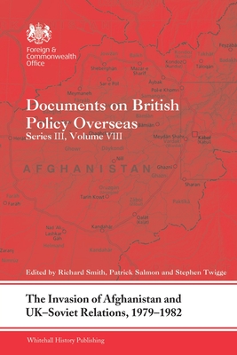 The Invasion of Afghanistan and UK-Soviet Relations, 1979-1982: Documents on British Policy Overseas, Series III, Volume VIII - Smith, Richard (Editor), and Salmon, Patrick (Editor), and Twigge, Stephen (Editor)