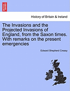 The Invasions and the Projected Invasions of England, from the Saxon Times: With Remarks on the Present Emergencies