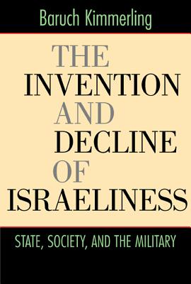 The Invention and Decline of Israeliness: State, Society, and the Military - Kimmerling, Baruch, Professor