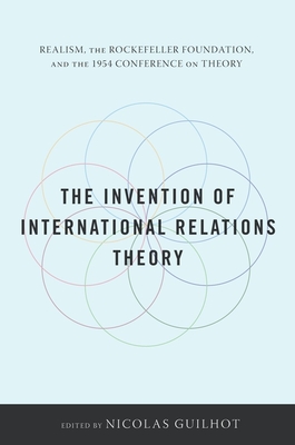 The Invention of International Relations Theory: Realism, the Rockefeller Foundation, and the 1954 Conference on Theory - Guilhot, Nicolas, Professor (Editor)