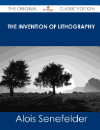 The Invention of Lithography - The Original Classic Edition - Senefelder, Alois