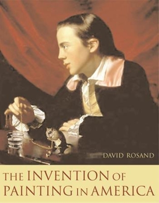 The Invention of Painting in America - Rosand, David, Professor